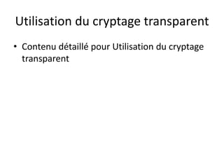 Utilisation du cryptage transparent
• Contenu détaillé pour Utilisation du cryptage
transparent
 