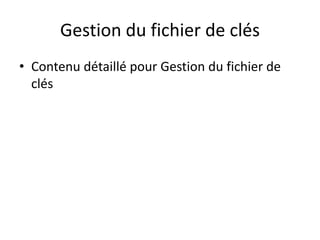 Gestion du fichier de clés
• Contenu détaillé pour Gestion du fichier de
clés
 