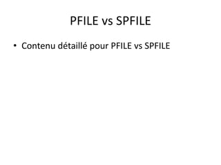 PFILE vs SPFILE
• Contenu détaillé pour PFILE vs SPFILE
 