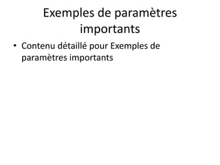 Exemples de paramètres
importants
• Contenu détaillé pour Exemples de
paramètres importants
 