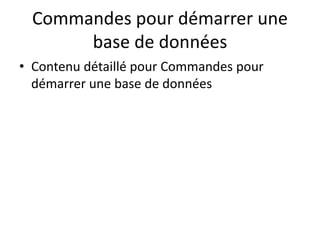 Commandes pour démarrer une
base de données
• Contenu détaillé pour Commandes pour
démarrer une base de données
 