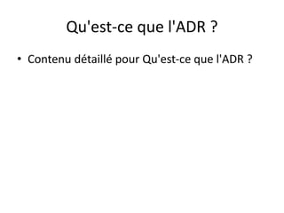 Qu'est-ce que l'ADR ?
• Contenu détaillé pour Qu'est-ce que l'ADR ?
 