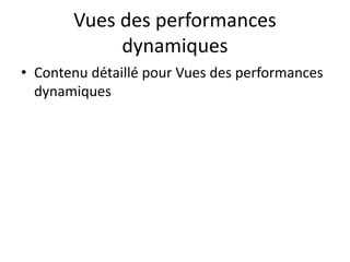 Vues des performances
dynamiques
• Contenu détaillé pour Vues des performances
dynamiques
 