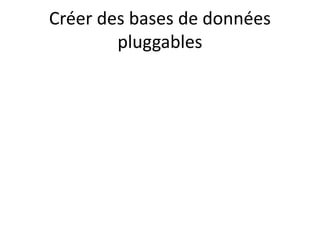 Créer des bases de données
pluggables
 