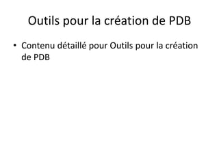 Outils pour la création de PDB
• Contenu détaillé pour Outils pour la création
de PDB
 