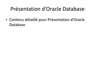 Présentation d’Oracle Database
• Contenu détaillé pour Présentation d’Oracle
Database
 