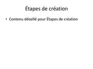 Étapes de création
• Contenu détaillé pour Étapes de création
 