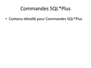 Commandes SQL*Plus
• Contenu détaillé pour Commandes SQL*Plus
 