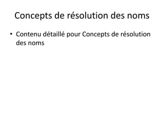 Concepts de résolution des noms
• Contenu détaillé pour Concepts de résolution
des noms
 