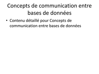 Concepts de communication entre
bases de données
• Contenu détaillé pour Concepts de
communication entre bases de données
 