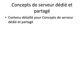 Concepts de serveur dédié et
partagé
• Contenu détaillé pour Concepts de serveur
dédié et partagé
 