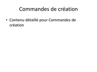 Commandes de création
• Contenu détaillé pour Commandes de
création
 