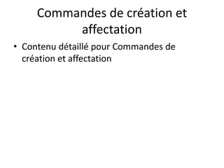 Commandes de création et
affectation
• Contenu détaillé pour Commandes de
création et affectation
 