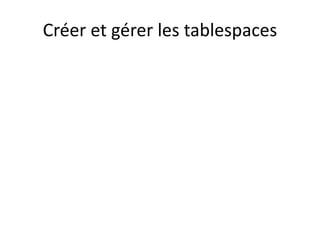 Créer et gérer les tablespaces
 