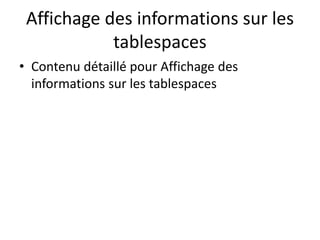 Affichage des informations sur les
tablespaces
• Contenu détaillé pour Affichage des
informations sur les tablespaces
 
