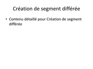 Création de segment différée
• Contenu détaillé pour Création de segment
différée
 