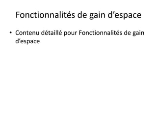 Fonctionnalités de gain d’espace
• Contenu détaillé pour Fonctionnalités de gain
d’espace
 
