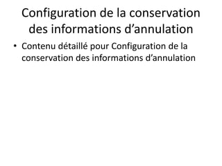 Configuration de la conservation
des informations d’annulation
• Contenu détaillé pour Configuration de la
conservation des informations d’annulation
 