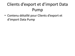 Clients d’export et d’import Data
Pump
• Contenu détaillé pour Clients d’export et
d’import Data Pump
 