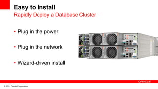 Easy to Install
          Rapidly Deploy a Database Cluster


          • Plug in the power

          • Plug in the network

          • Wizard-driven install



© 2011 Oracle Corporation
 