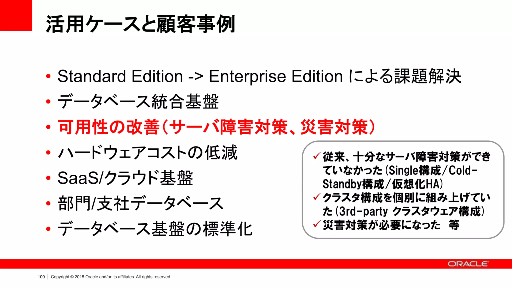 10
1
Copyright © 2015, Oracle and/or its affiliates. All rights reserved.
災害対策/データ保護を行いたい
• Data Guard で低コストかつシンプルな災害対策/データ保護を実現
– Enterprise Edition の基本機能
– HW は ODA 2台のみ、Capacity-On-Demand ライセンスによる柔軟な投資
– Data Guard の利点
• 高可用性、ローリング・アップグレード、テスト、
オフロード（参照、ブロック修復、バックアップ）
Data Guard / Active Data Guard
Advanced Compression
オプションを追加
 転送データを圧縮するこ
とで帯域コストを大幅削
減
Active Data Guard
オプションを追加
 災対サイトが参照可能
 ブロック破損を自動修復
災対サイト
も徹底活用
Data Guard
本番サイト 災対サイト
4コア8コア
EE
ログ転送だけなので
低速回線でもOK
 