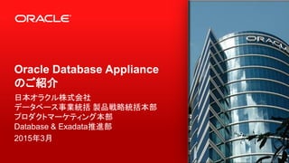 Oracle Database Appliance
のご紹介
日本オラクル株式会社
データベース事業統括 製品戦略統括本部
プロダクトマーケティング本部
Database & Exadata推進部
2015年5月
 