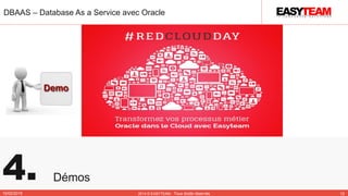 4. Démos
DBAAS – Database As a Service avec Oracle
10/02/2015 2014 © EASYTEAM - Tous droits réservés 12
 