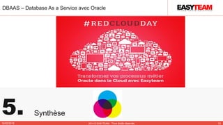 5. Synthèse
DBAAS – Database As a Service avec Oracle
10/02/2015 2014 © EASYTEAM - Tous droits réservés 13
 
