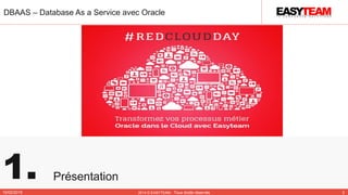 1. Présentation
DBAAS – Database As a Service avec Oracle
10/02/2015 2014 © EASYTEAM - Tous droits réservés 3
 