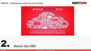 2. Besoin des DBA
DBAAS – Database As a Service avec Oracle
10/02/2015 2014 © EASYTEAM - Tous droits réservés 6
 