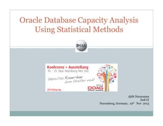 Oracle Database Capacity Analysis
Using Statistical Methods
Ajith Narayanan
Dell IT
Nuremberg, Germany, 19th Nov 2013
 