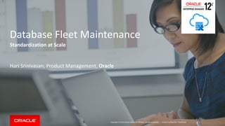 Copyright © 2014 Oracle and/or its affiliates. All rights reserved. |
Database Fleet Maintenance
Standardization at Scale
Hari Srinivasan, Product Management, Oracle
Oracle Confidential – Restricted
 