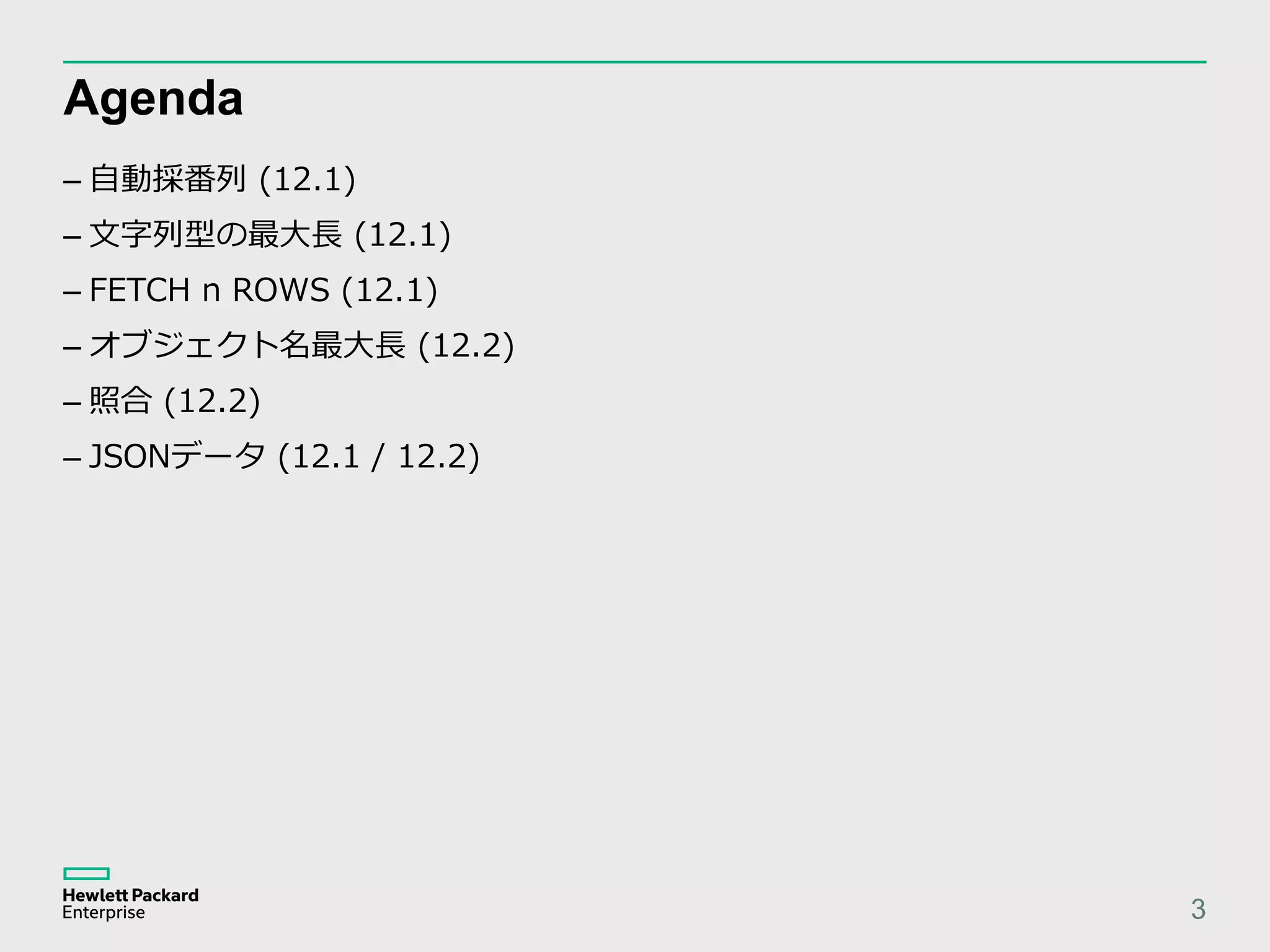 Agenda – 自動採番列 (12.1) – 文字列型の最大長 (12.1) – FETCH n ROWS (12.1) – オブジェクト名最大長 (12.2) – 照合 (12.2) – JSONデータ (12.1 / 12.2) 3 