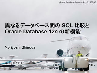 異なるデータベース間の SQL 比較と
Oracle Database 12c の新機能
Noriyoshi Shinoda
March 8, 2017
Oracle Database Connect 2017 / JPOUG
 