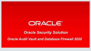 Oracle Security Solution
Oracle Audit Vault and Database Firewall 2020
 
