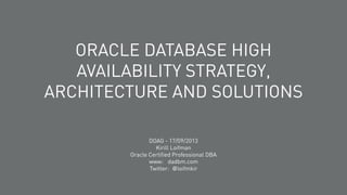 ORACLE DATABASE HIGH
AVAILABILITY STRATEGY,
ARCHITECTURE AND SOLUTIONS
DOAG - 17/09/2013
Kirill Loifman
Oracle Certified Professional DBA
www: dadbm.com
Twitter: @loifmkir

 