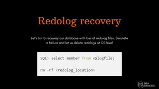 Redolog recovery
Let’s try to recovery our database with loss of redolog files. Simulate
a failure and let us delete redologs at OS level
 