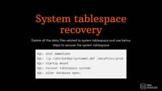 System tablespace
recovery
Delete all the data files related to system tablespace and use below
steps to recover the system tablespace
 