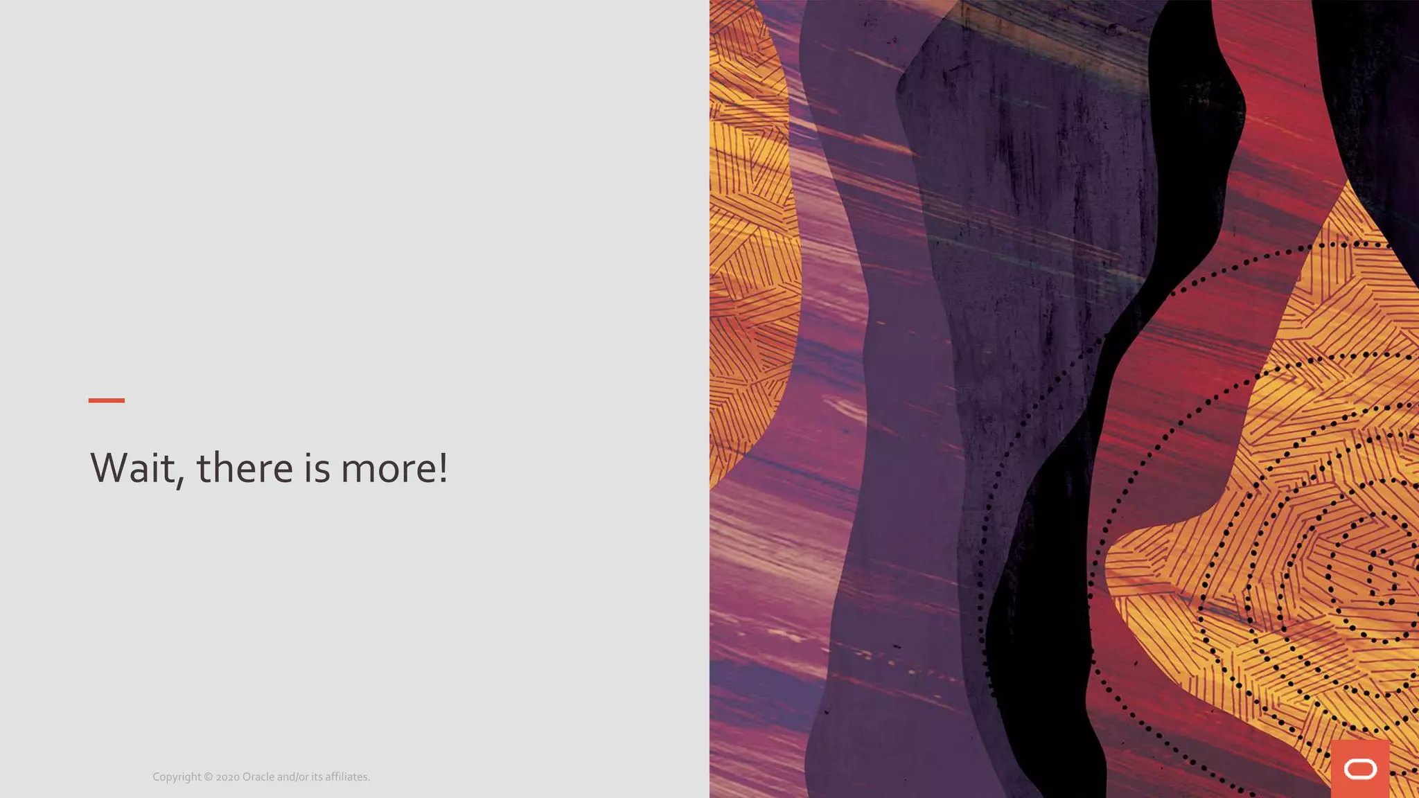 Wait, there is more!
Copyright © 2020 Oracle and/or its affiliates.
 