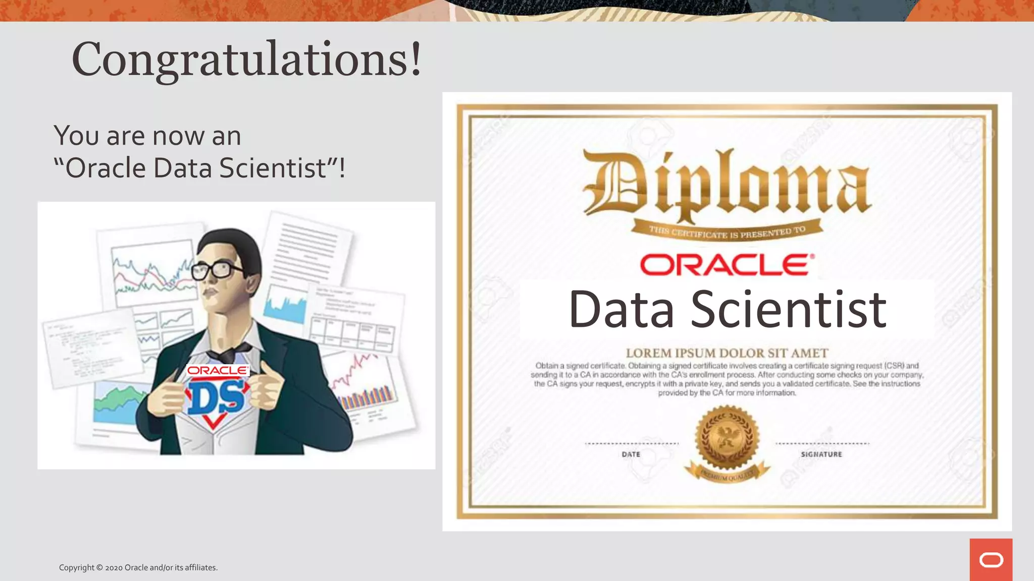 Congratulations!
You are now an
“Oracle Data Scientist”!
Data Scientist
Copyright © 2020 Oracle and/or its affiliates.
 
