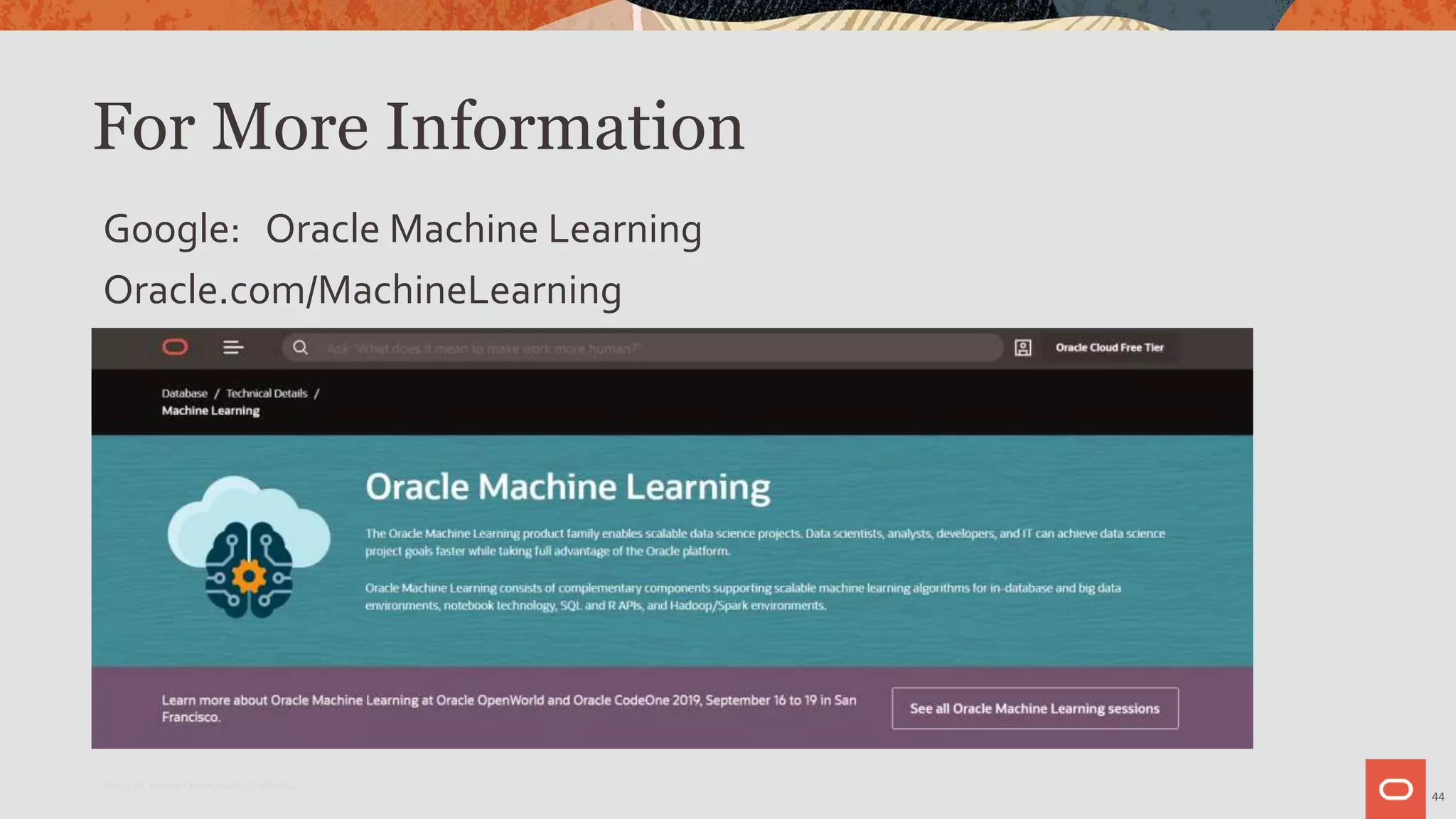 For More Information
Google: Oracle Machine Learning
Oracle.com/MachineLearning
44
Copyright © 2020 Oracle and/or its affiliates.
 