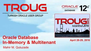 April 28-29, 2016
Oracle Database
In-Memory & Multitenant
Mahir M. Quluzade
 