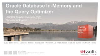 2014 © Trivadis 
BASEL BERN BRUGG LAUSANNE ZUERICH DUESSELDORF FRANKFURT A.M. FREIBURG I.BR. HAMBURG MUNICH STUTTGART VIENNA 
Oracle Database In-Memory and the Query Optimizer 
UKOUG Tech14, Liverpool (GB) Christian Antognini 
11 December 2014 
Oracle Database In-Memory and the Query Optimizer 
1  