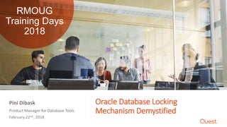 Oracle Database Locking
Mechanism DemystifiedProduct Manager for Database Tools
February 22nd , 2018
Pini Dibask
RMOUG
Training Days
2018
 