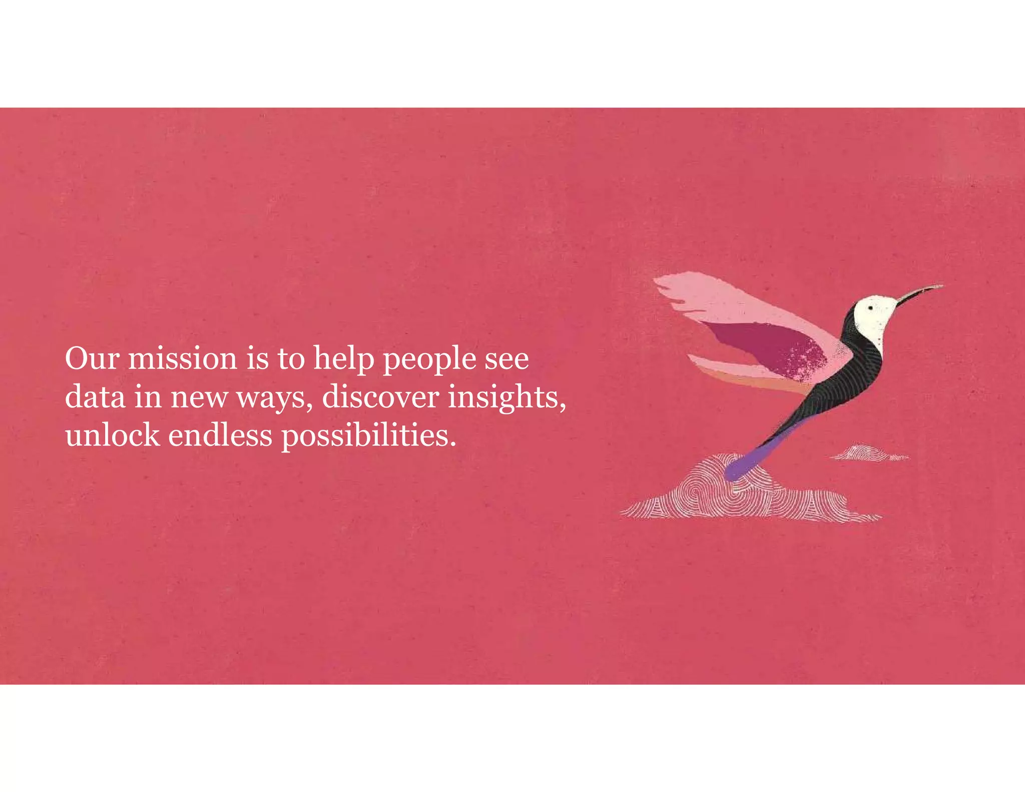 Our mission is to help people see data in new ways, discover insights, unlock endless possibilities. 