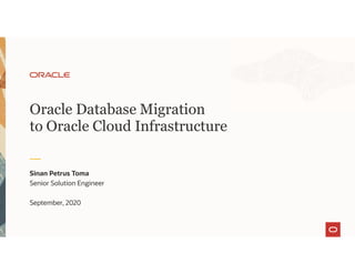 Oracle Database Migration
to Oracle Cloud Infrastructure
Sinan Petrus Toma
Senior Solution Engineer
September, 2020
 