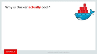 Copyright © 2017 Oracle and/or its affiliates. All rights reserved. |
Why is Docker actually cool?
 