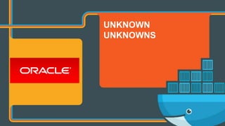 Copyright © 2017 Oracle and/or its affiliates. All rights reserved. |
UNKNOWN
UNKNOWNS
 