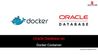 Docker Container
Oracle Database on
Guatemala, September 2017
 