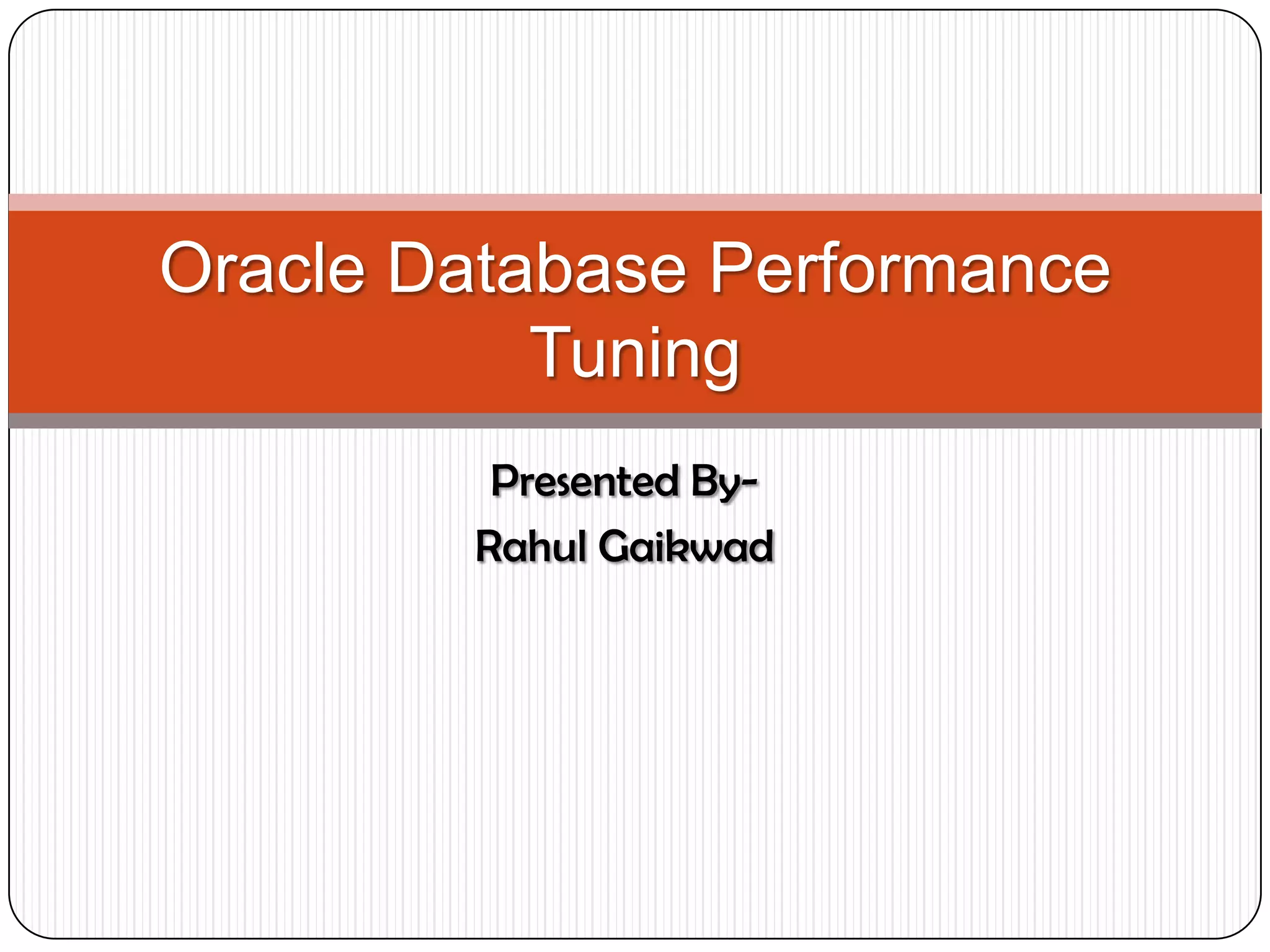 Oracle Database Performance Tuning Presented By- Rahul Gaikwad 